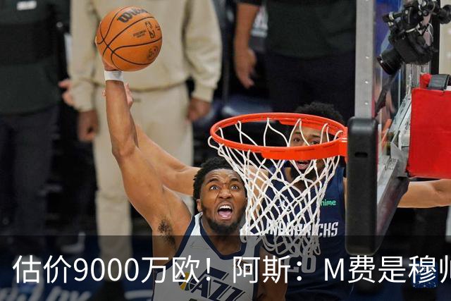 估价9000万欧！阿斯：M费是穆帅引援优先目标 经纪人门德斯在运作